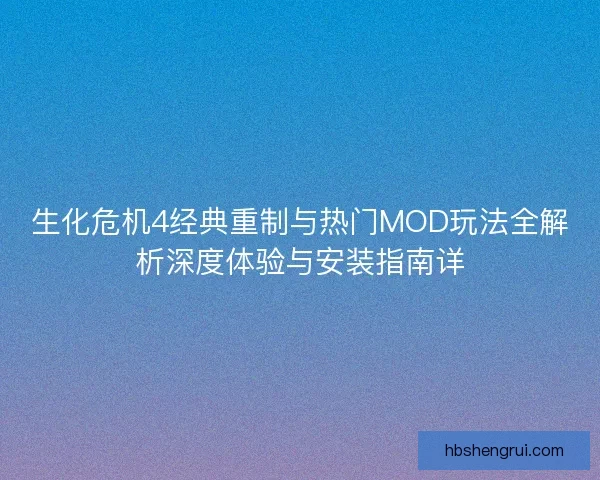 生化危机4经典重制与热门MOD玩法全解析深度体验与安装指南详